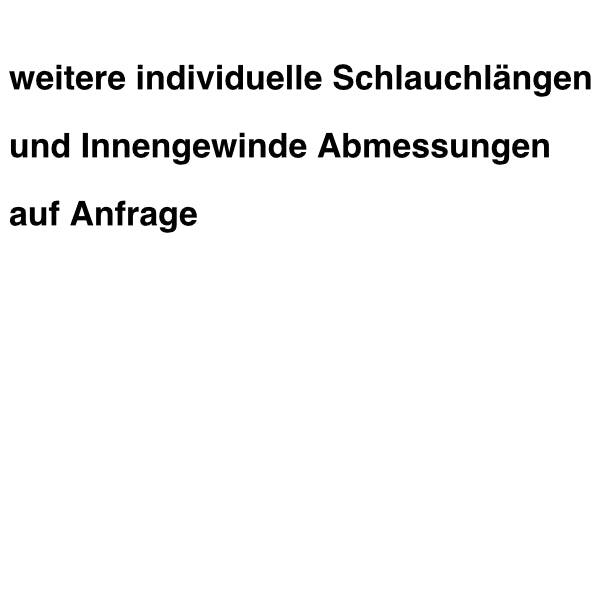 weitere individuelle Schlauchlängen   und Innengewinde Abmessungen auf Anfrage